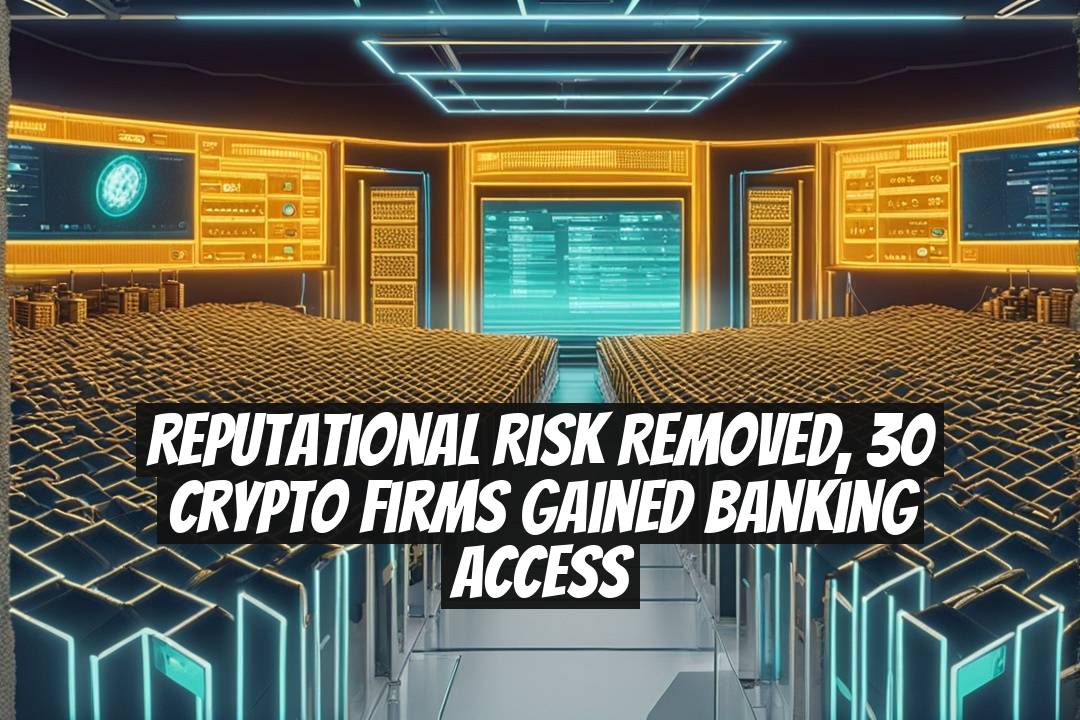 Reputational Risk Removed, 30 Crypto Firms Gained Banking Access