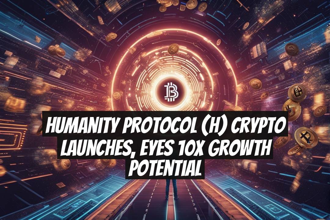 Humanity Protocol (H) Crypto Launches, Eyes 10X Growth Potential