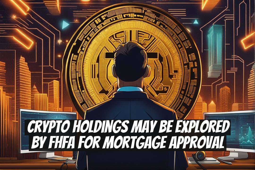 Crypto Holdings May Be Explored by FHFA for Mortgage Approval