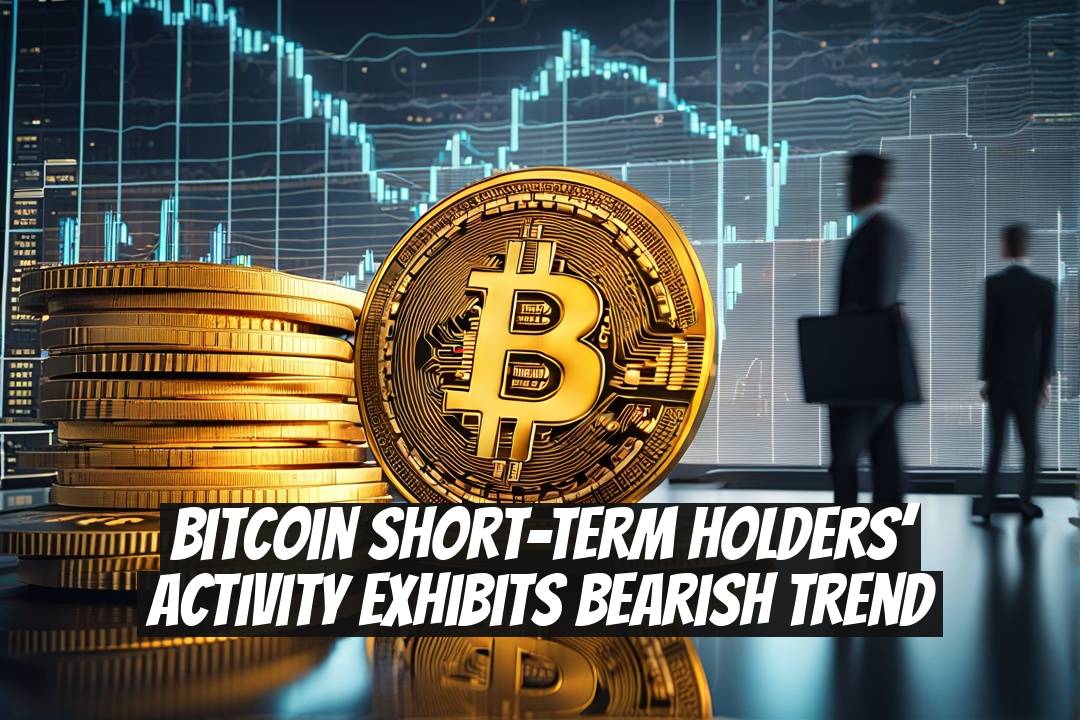 Bitcoin Short-Term Holders’ Activity Exhibits Bearish Trend