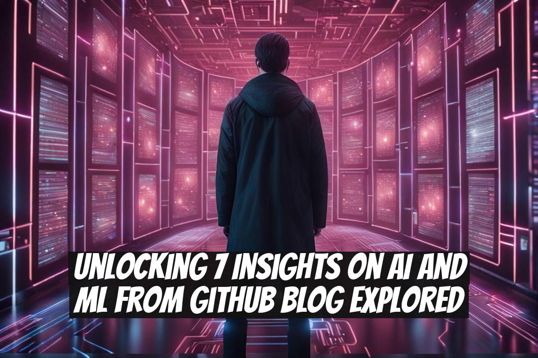 Unlocking 7 Insights on AI and ML from GitHub Blog Explored