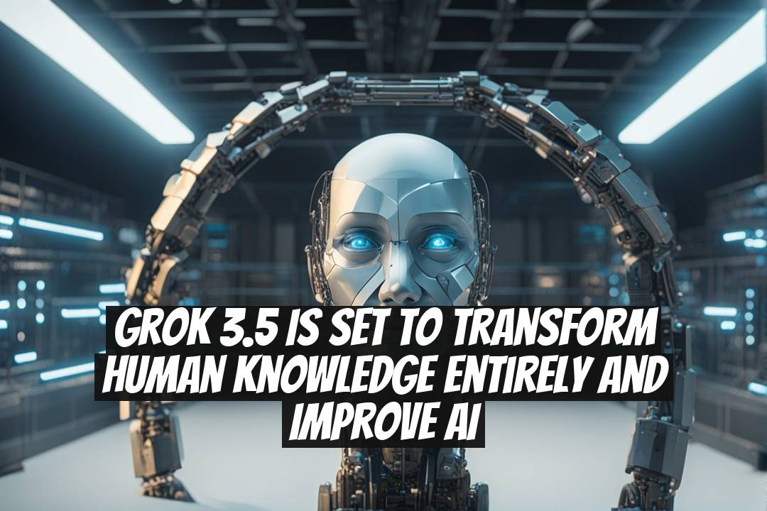 Grok 3.5 is set to transform human knowledge entirely and improve AI