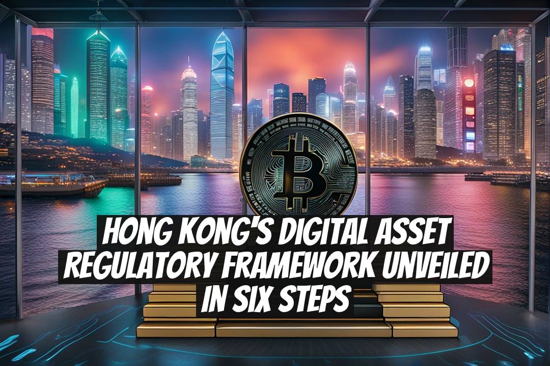 Hong Kong's Digital Asset Regulatory Framework Unveiled in Six Steps