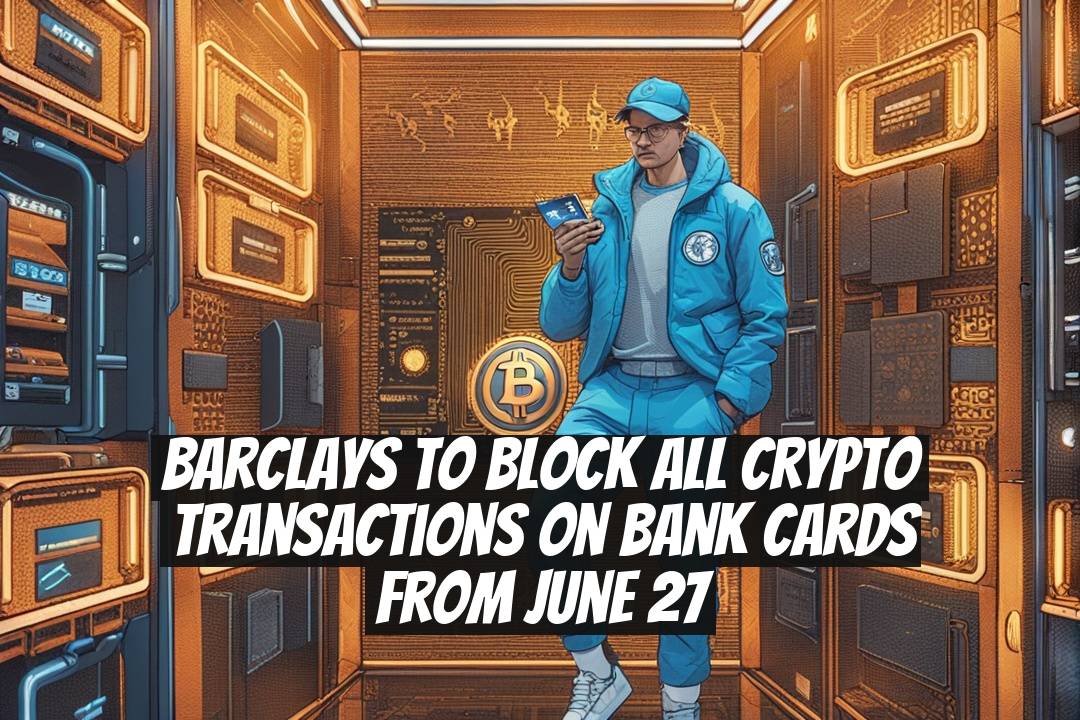 Barclays to Block All Crypto Transactions on Bank Cards From June 27