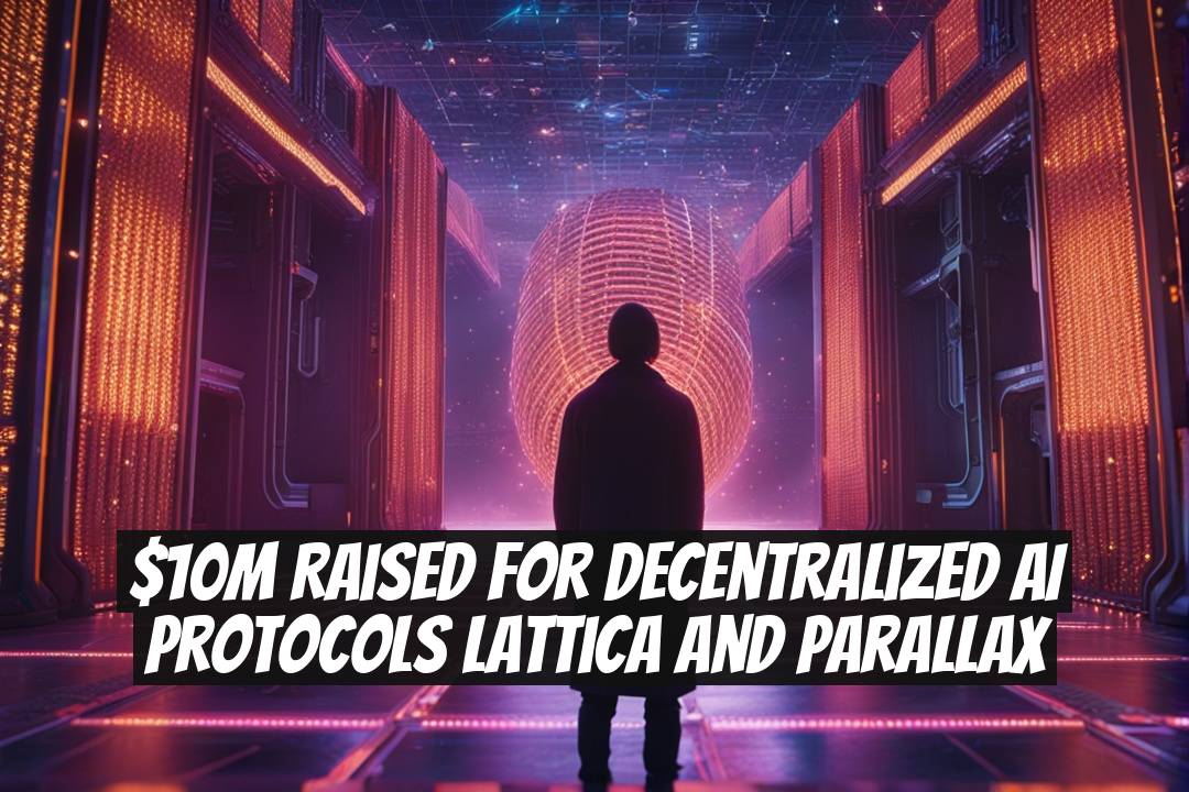 $10M Raised for Decentralized AI Protocols Lattica and Parallax