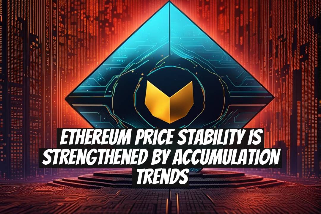 Ethereum Price Stability is Strengthened by Accumulation Trends