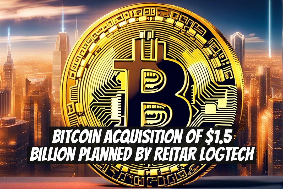 Bitcoin Acquisition of $1.5 Billion Planned by Reitar Logtech