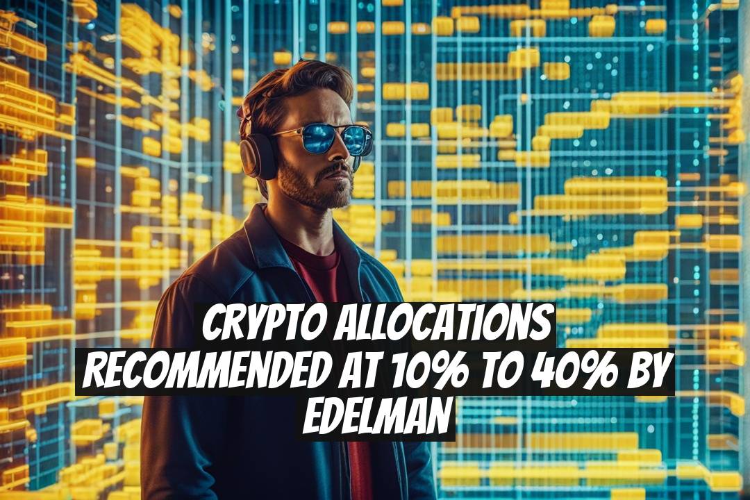 Crypto Allocations Recommended at 10% to 40% by Edelman