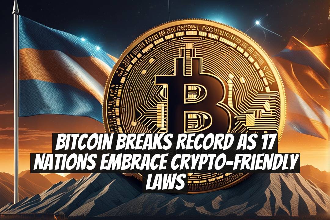 Bitcoin Breaks Record as 17 Nations Embrace Crypto-Friendly Laws