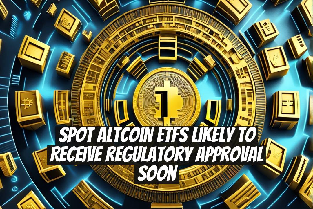 Spot Altcoin ETFs Likely to Receive Regulatory Approval Soon