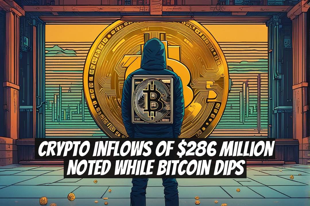Crypto Inflows of $286 Million Noted While Bitcoin Dips