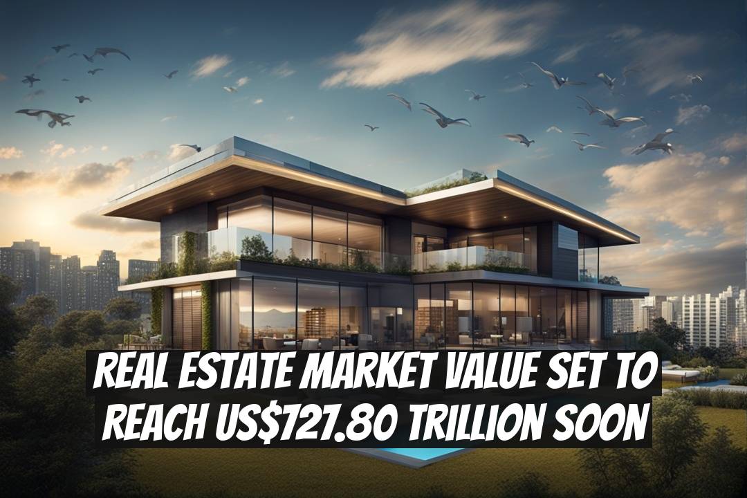 Real Estate Market Value Set to Reach US$727.80 Trillion Soon