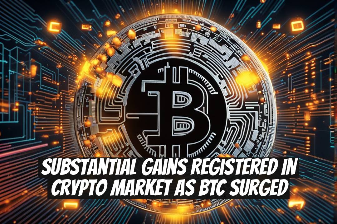 Substantial Gains Registered in Crypto Market as BTC Surged