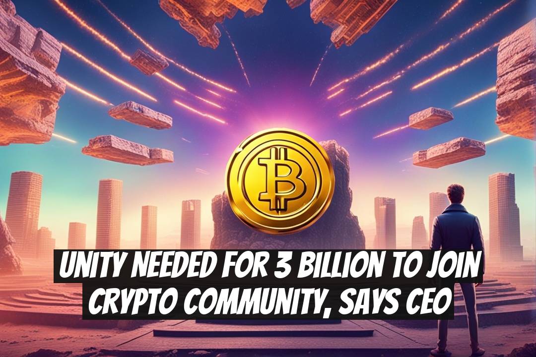 Unity Needed for 3 Billion to Join Crypto Community, Says CEO