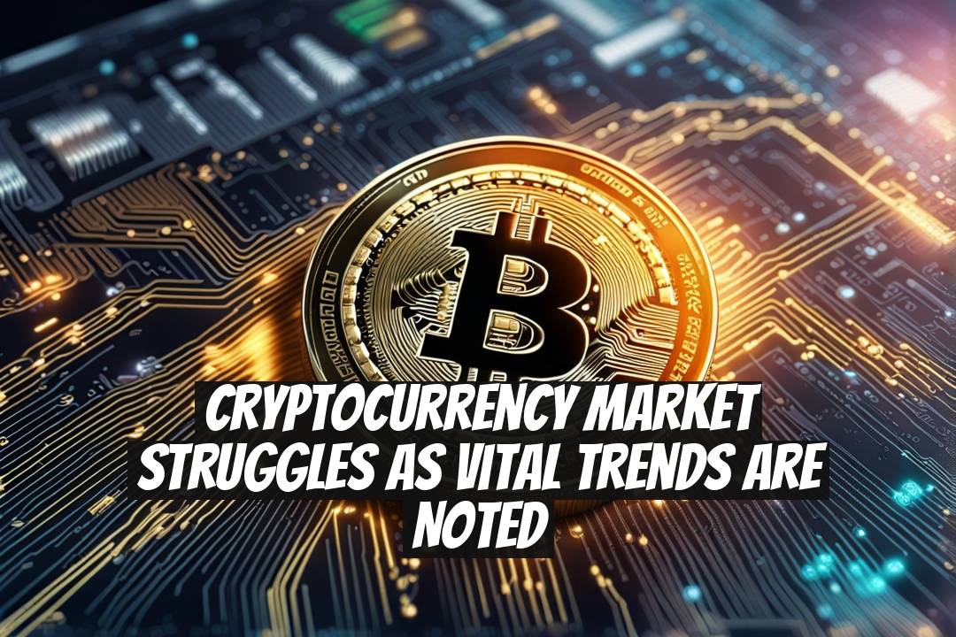 Cryptocurrency Market Struggles as Vital Trends are Noted