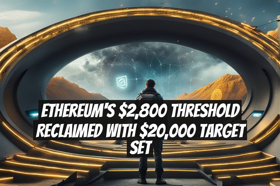 Ethereum's $2,800 Threshold Reclaimed With $20,000 Target Set