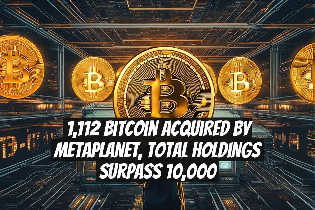 1,112 Bitcoin Acquired by Metaplanet, Total Holdings Surpass 10,000