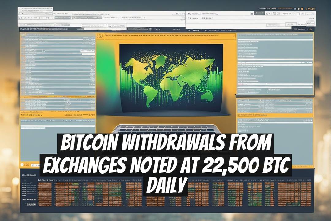Bitcoin Withdrawals from Exchanges Noted at 22,500 BTC Daily