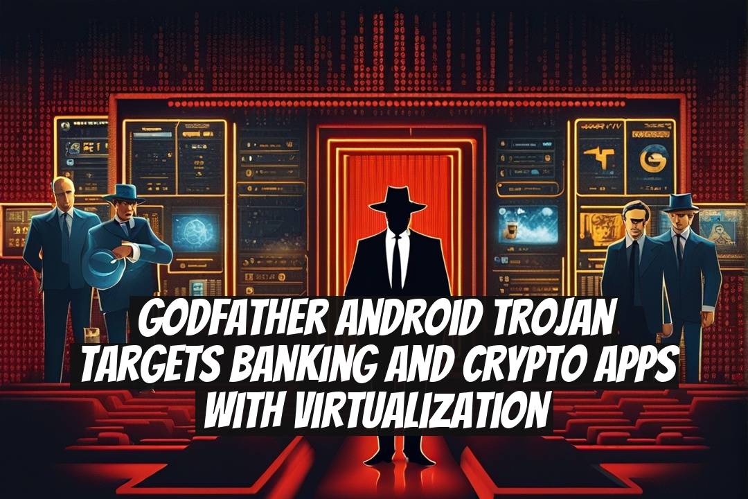 Godfather Android Trojan Targets Banking and Crypto Apps With Virtualization
