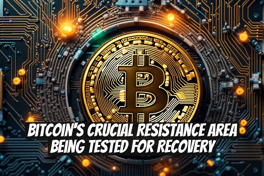 Bitcoin's Crucial Resistance Area Being Tested for Recovery