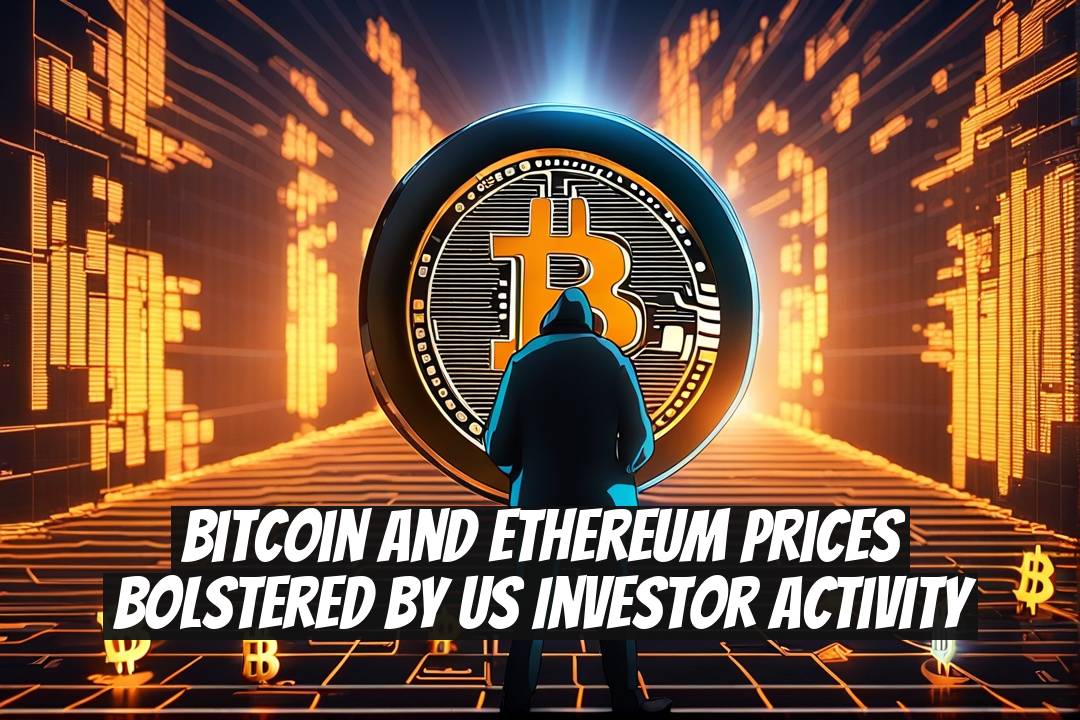 Bitcoin and Ethereum Prices Bolstered by US Investor Activity