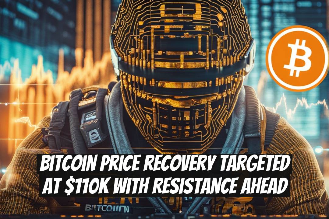 Bitcoin Price Recovery Targeted at $110K with Resistance Ahead