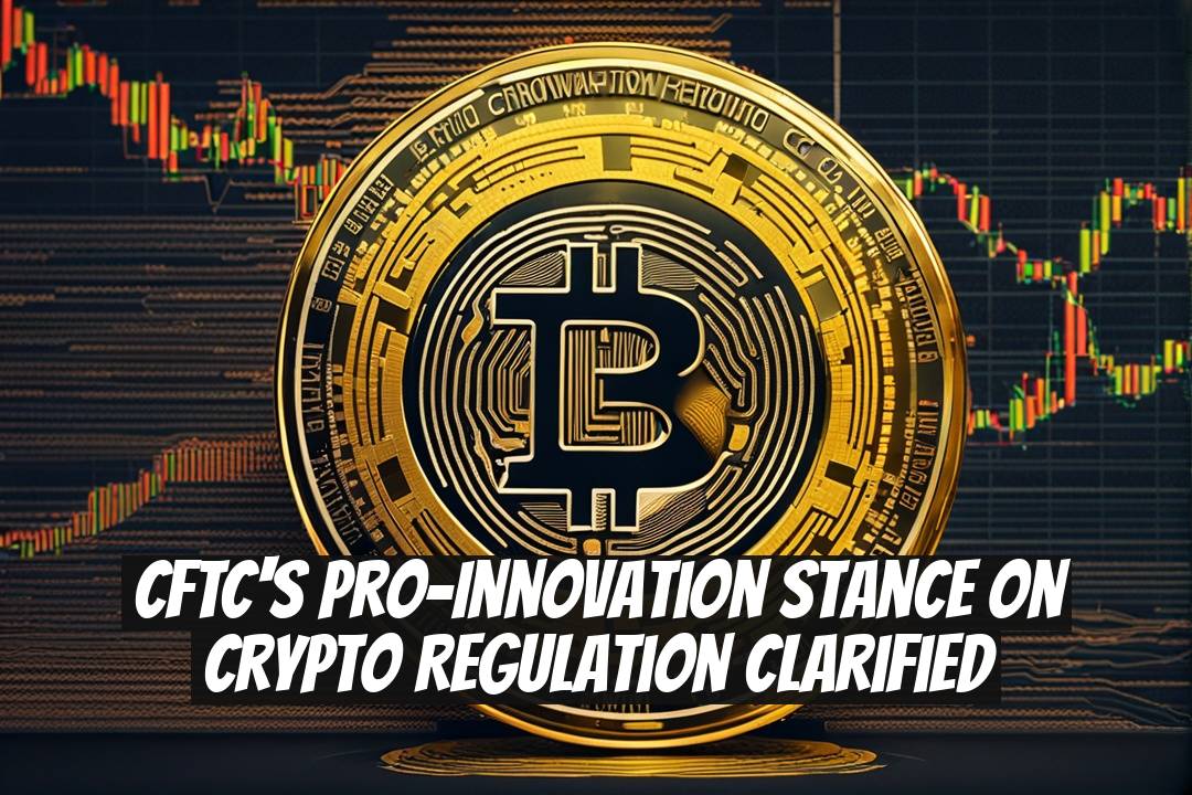 CFTC's Pro-Innovation Stance on Crypto Regulation Clarified