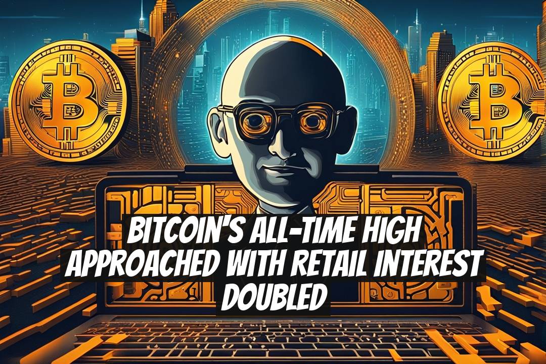 Bitcoin's All-Time High Approached with Retail Interest Doubled