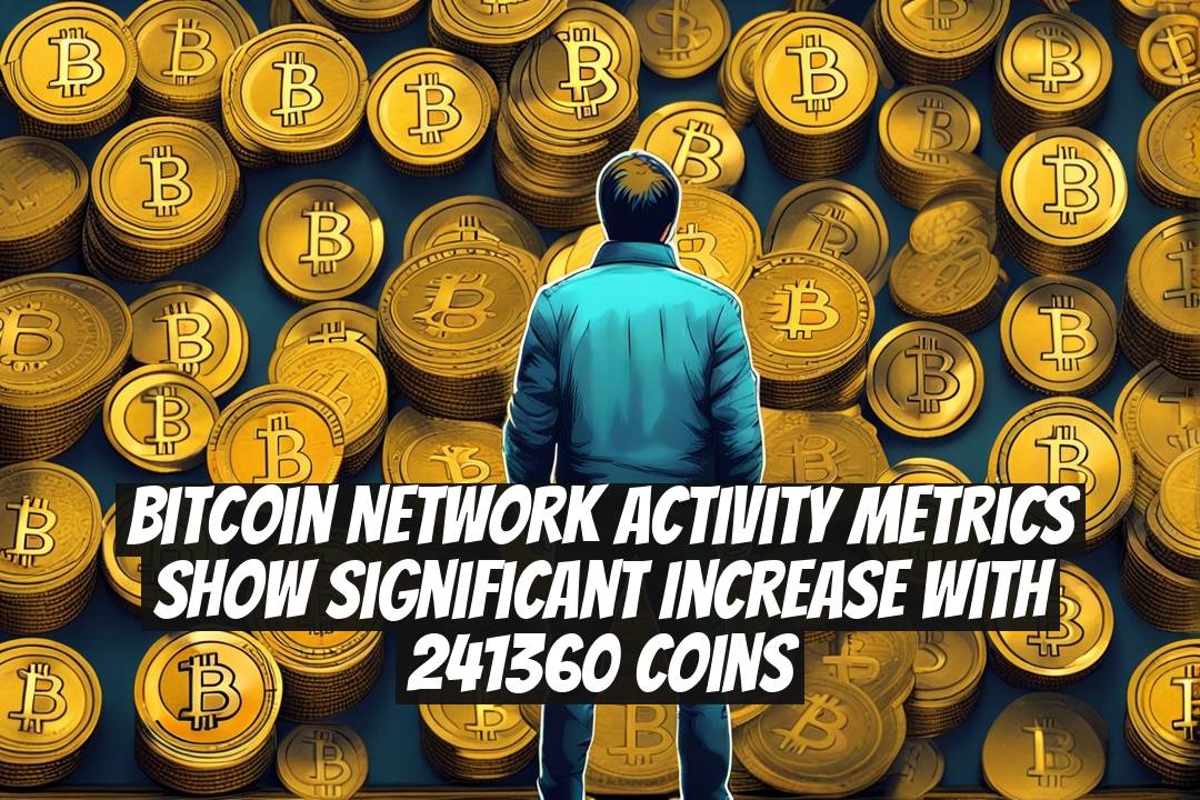 Bitcoin Network Activity Metrics Show Significant Increase With 241360 Coins