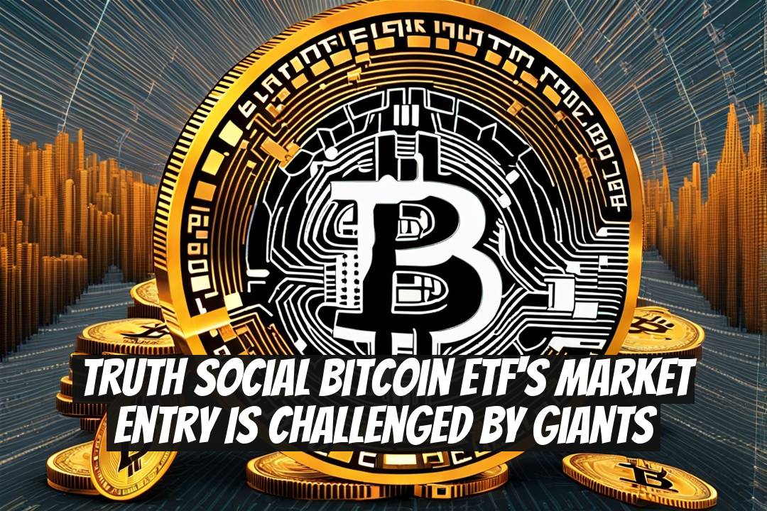 Truth Social Bitcoin ETF's Market Entry Is Challenged by Giants