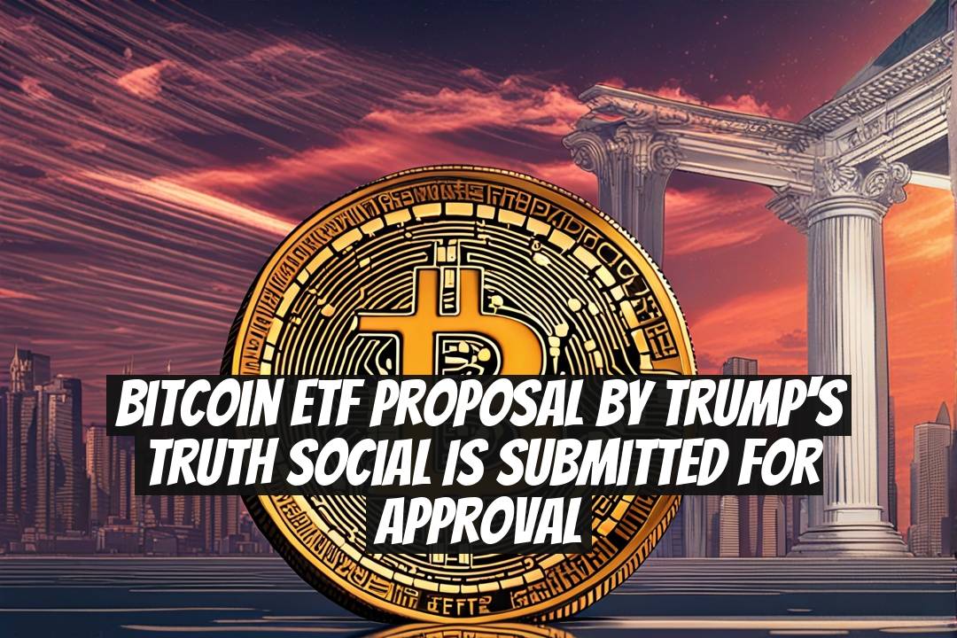 Bitcoin ETF Proposal by Trump's Truth Social Is Submitted for Approval