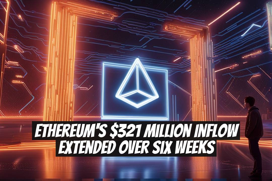 Ethereum's $321 Million Inflow Extended Over Six Weeks