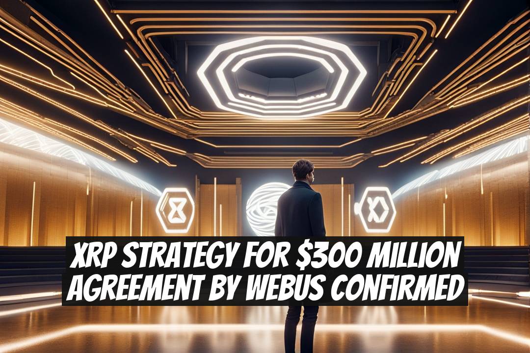 XRP Strategy for $300 Million Agreement by Webus Confirmed