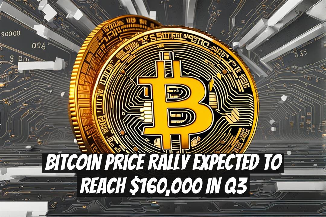 Bitcoin Price Rally Expected to Reach $160,000 in Q3
