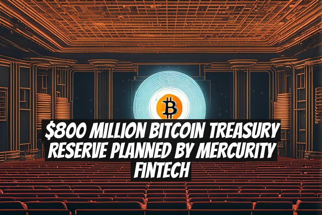 $800 Million Bitcoin Treasury Reserve Planned by Mercurity Fintech