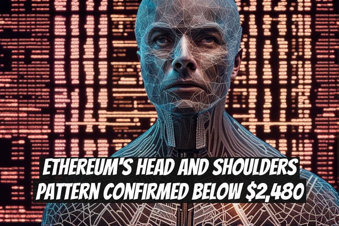 Ethereum's Head and Shoulders Pattern Confirmed Below $2,480