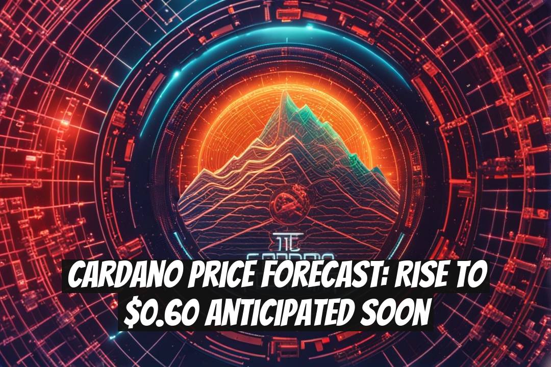 Cardano Price Forecast: Rise to $0.60 Anticipated Soon