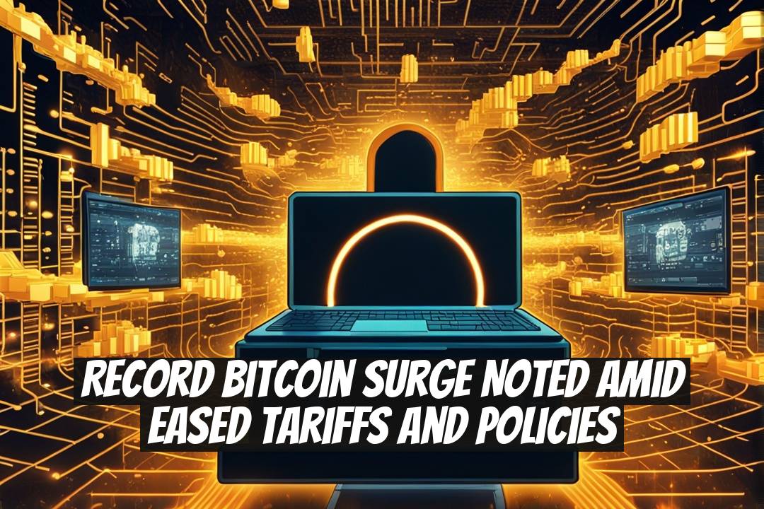 Record Bitcoin Surge Noted Amid Eased Tariffs and Policies