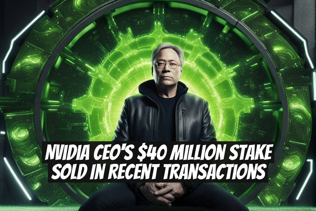 Nvidia CEO's $40 Million Stake Sold in Recent Transactions