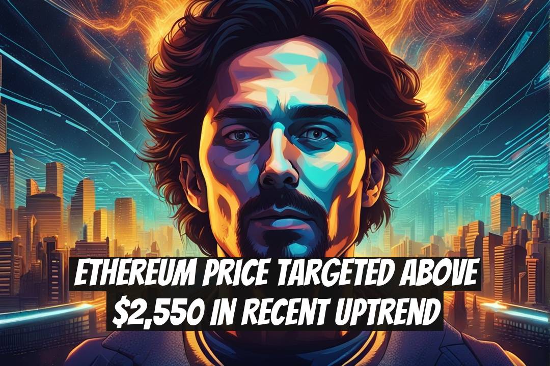Ethereum Price Targeted Above $2,550 in Recent Uptrend