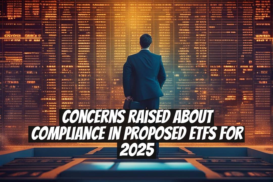Concerns Raised About Compliance in Proposed ETFs for 2025