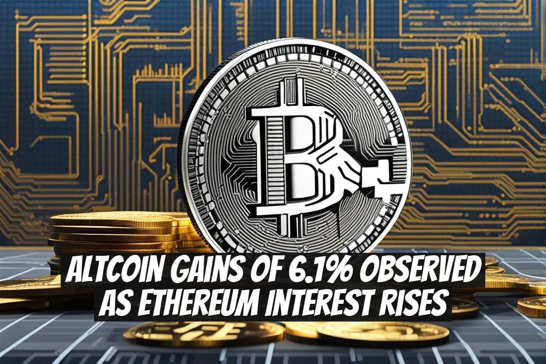 Altcoin gains of 6.1% observed as Ethereum interest rises