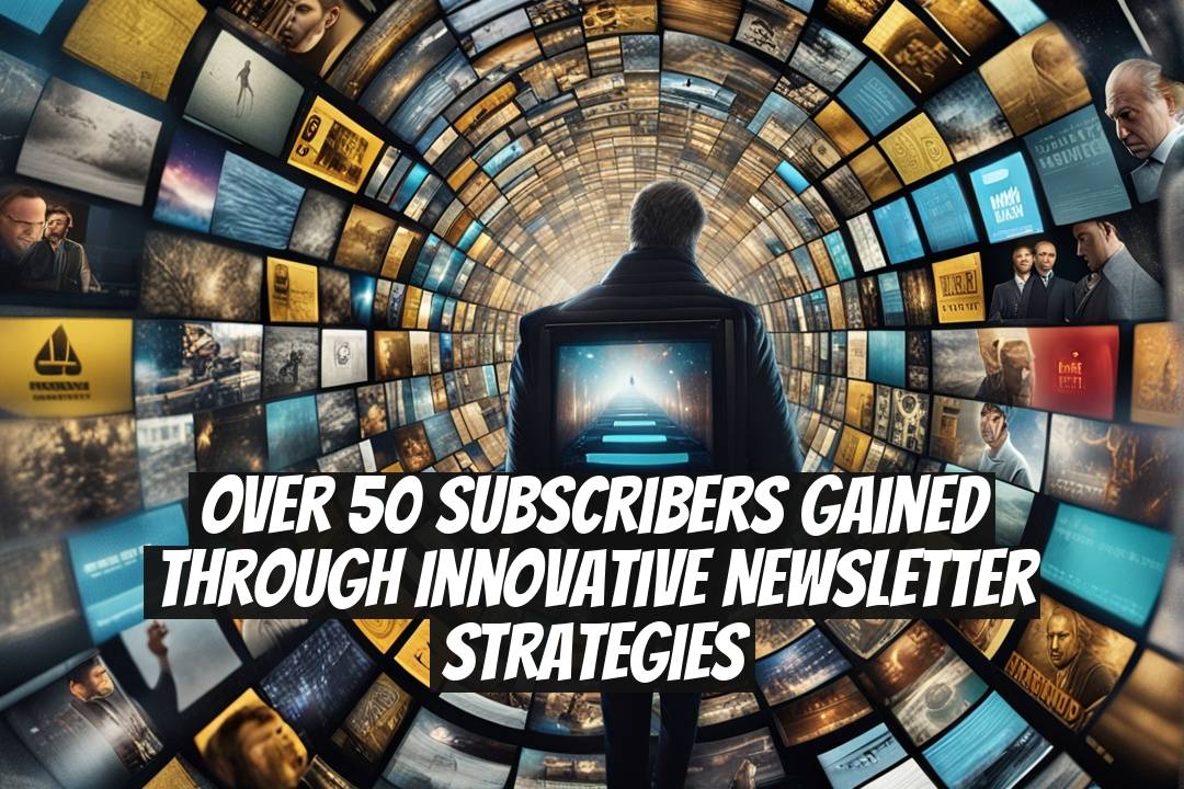 Over 50 Subscribers Gained Through Innovative Newsletter Strategies