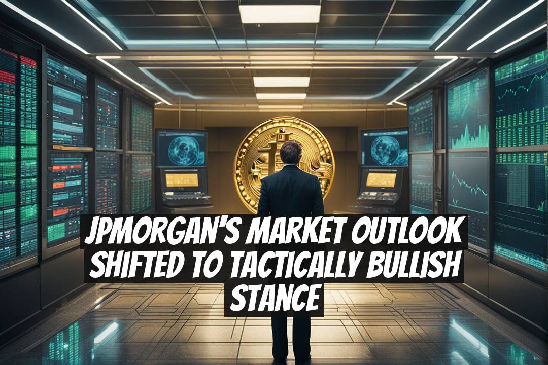JPMorgan's Market Outlook Shifted to Tactically Bullish Stance