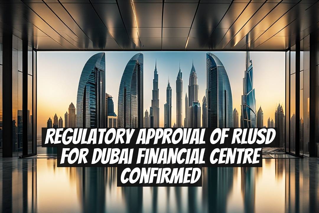 Regulatory Approval of RLUSD for Dubai Financial Centre Confirmed