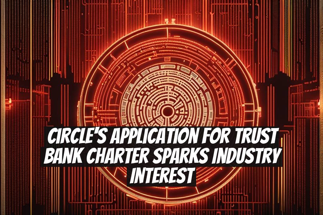 Circle's Application for Trust Bank Charter Sparks Industry Interest