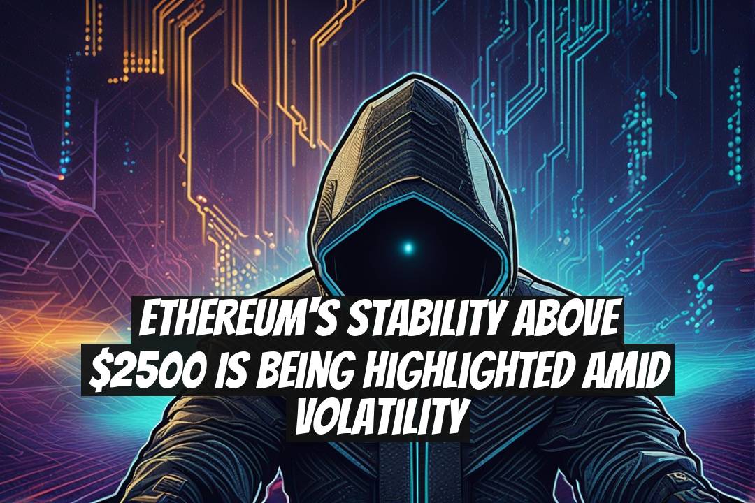 Ethereum's Stability Above $2500 Is Being Highlighted Amid Volatility