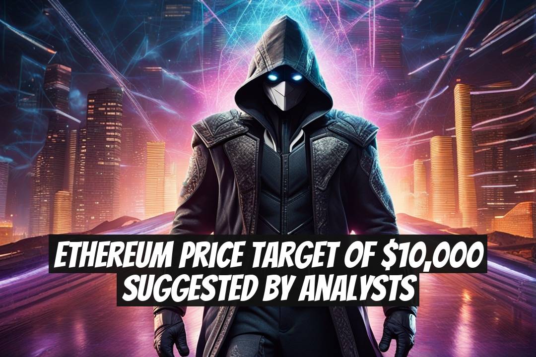 Ethereum Price Target of $10,000 Suggested by Analysts
