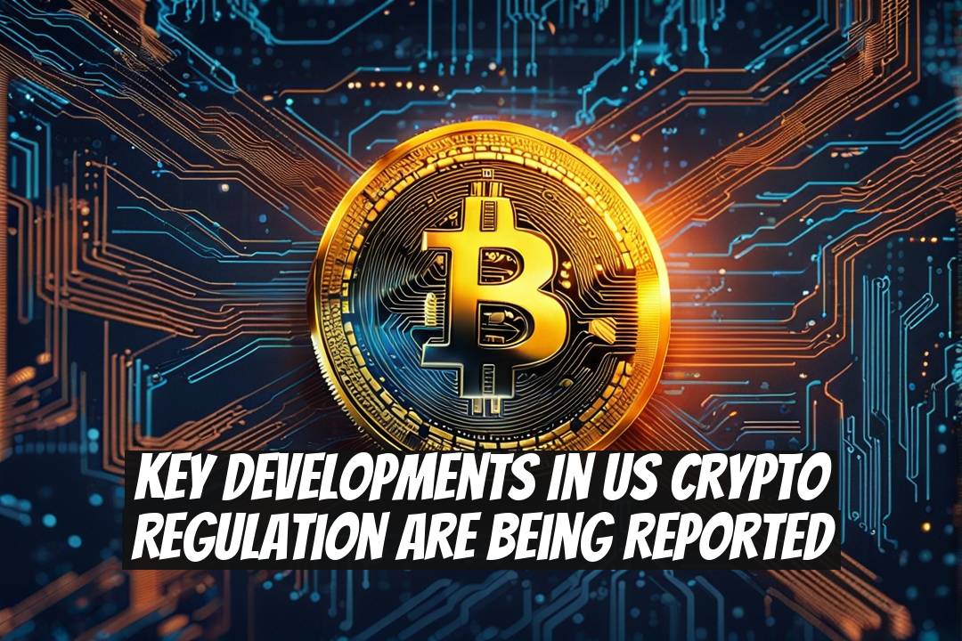 Key Developments in US Crypto Regulation Are Being Reported