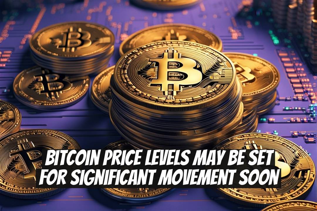 Bitcoin price levels may be set for significant movement soon